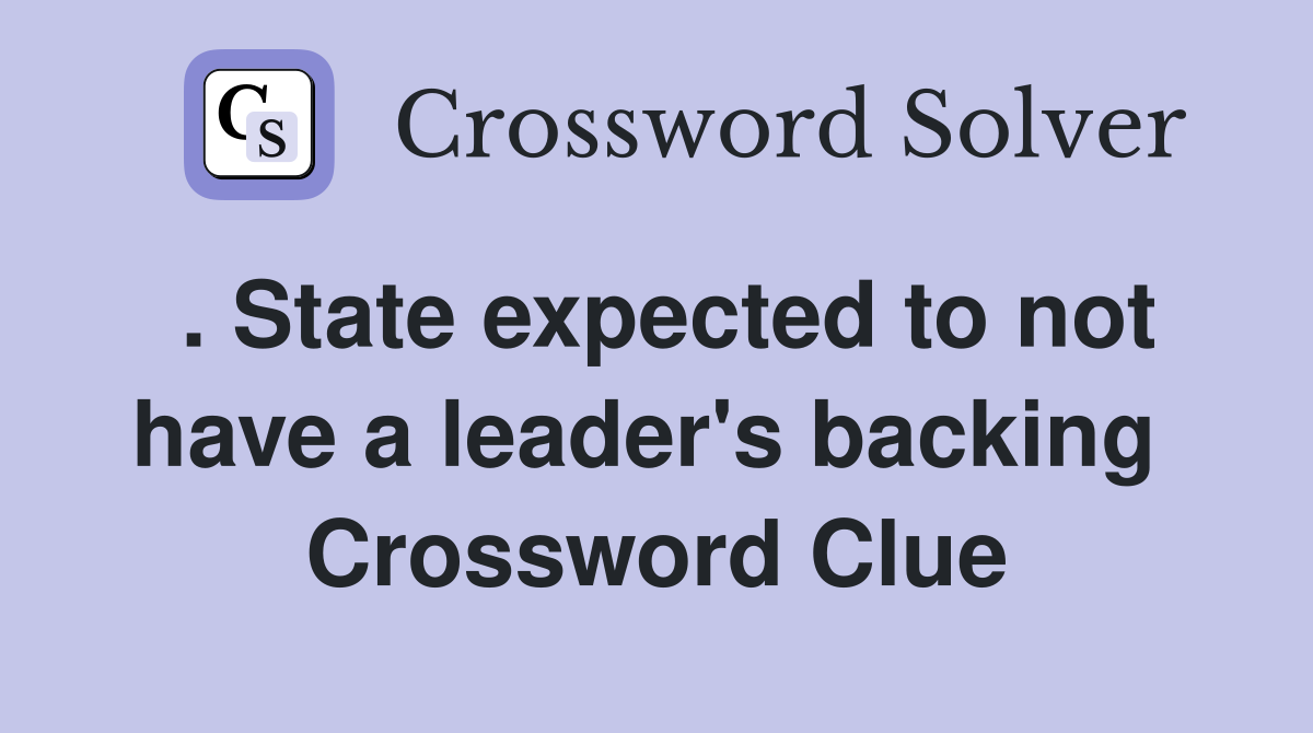 . State expected to not have a leader's backing  Crossword Clue