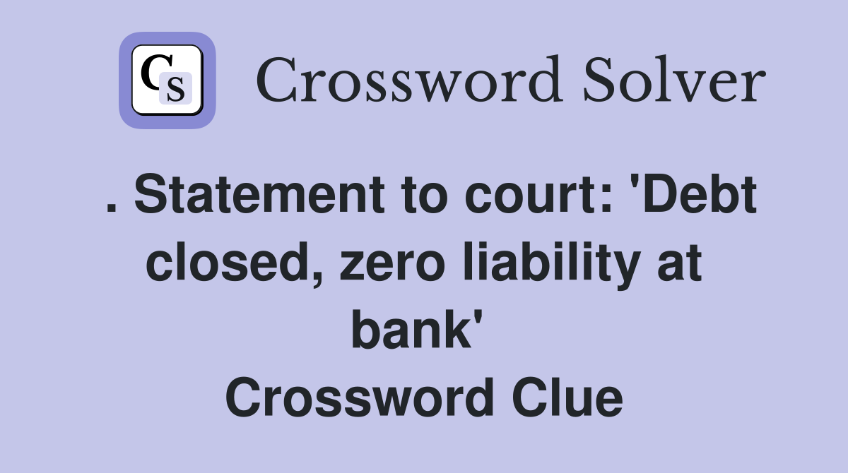 . Statement to court: 'Debt closed, zero liability at bank'  Crossword Clue