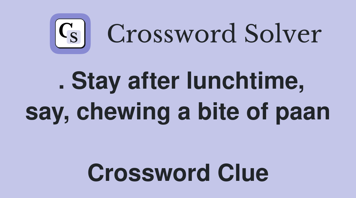 . Stay after lunchtime, say, chewing a bite of paan  Crossword Clue