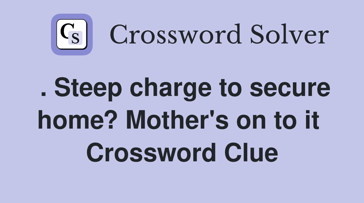 . Steep charge to secure home? Mother's on to it  Crossword Clue