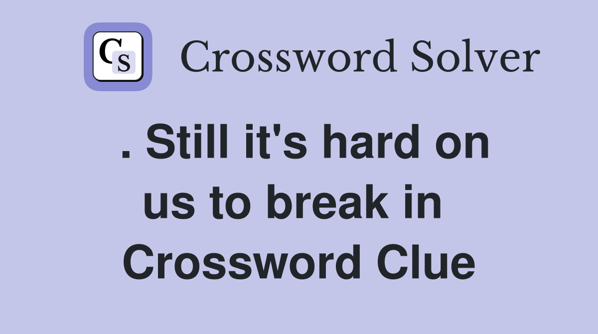 . Still it's hard on us to break in  Crossword Clue