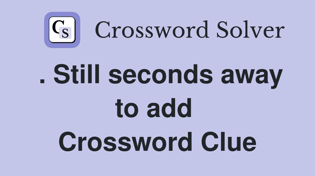. Still seconds away to add  Crossword Clue