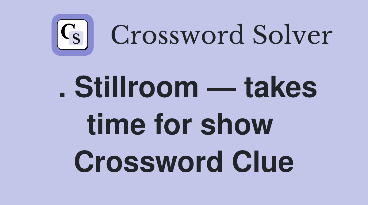 . Stillroom — takes time for show  Crossword Clue