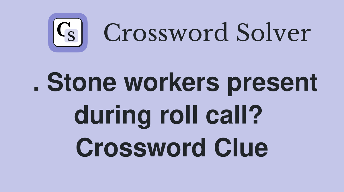 . Stone workers present during roll call?  Crossword Clue