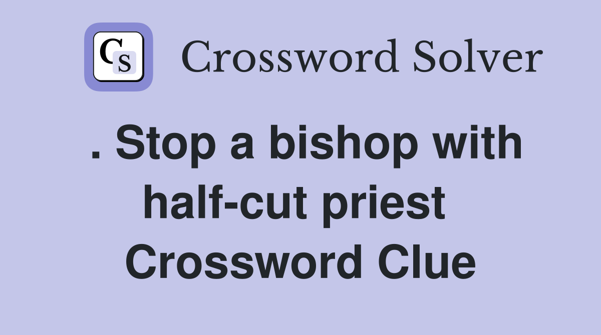. Stop a bishop with half-cut priest  Crossword Clue