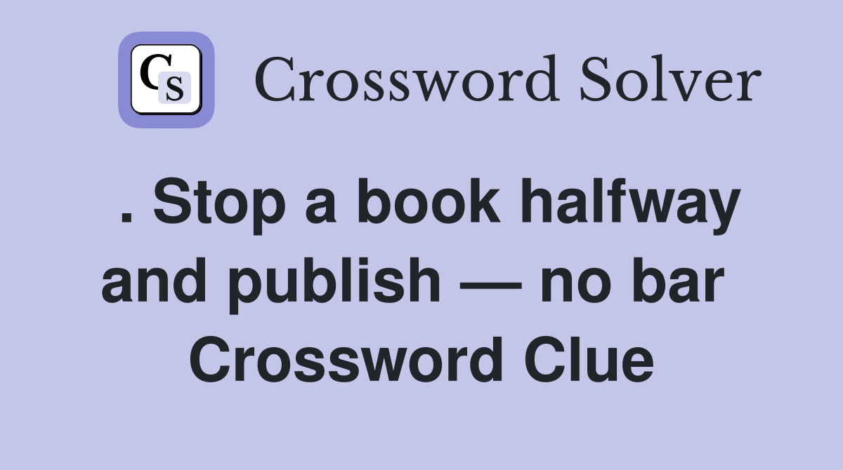 . Stop a book halfway and publish — no bar  Crossword Clue