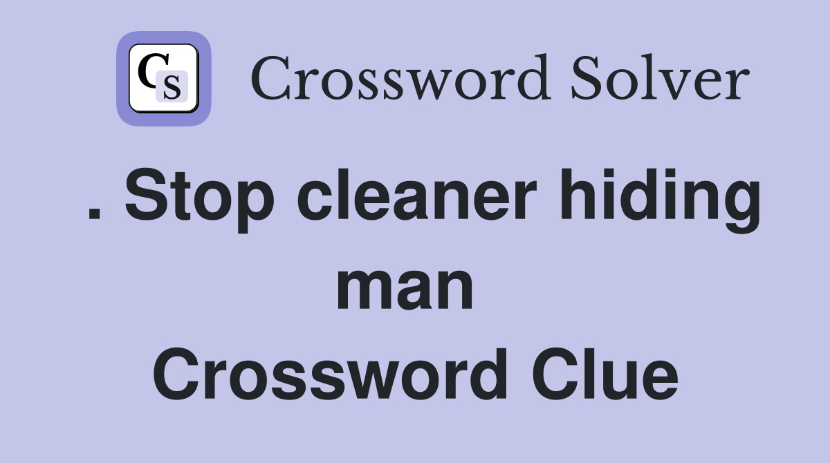 . Stop cleaner hiding man  Crossword Clue