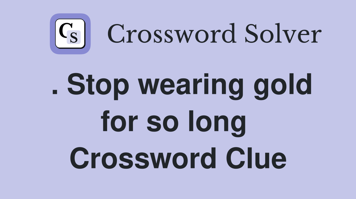 . Stop wearing gold for so long  Crossword Clue