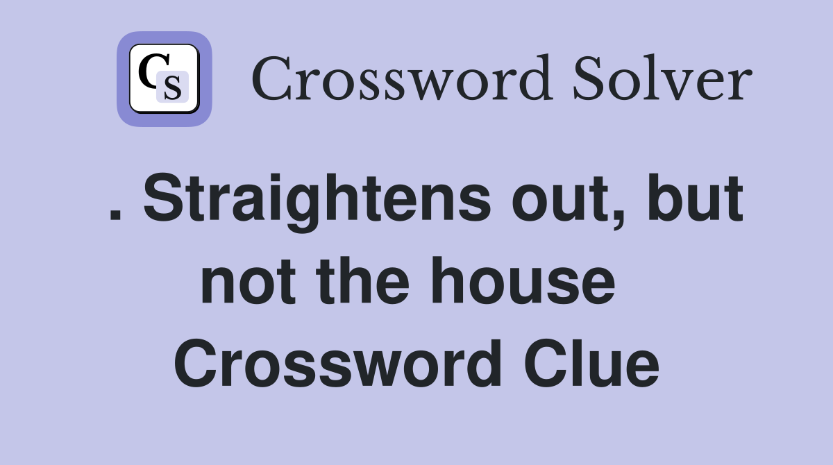 . Straightens out, but not the house  Crossword Clue