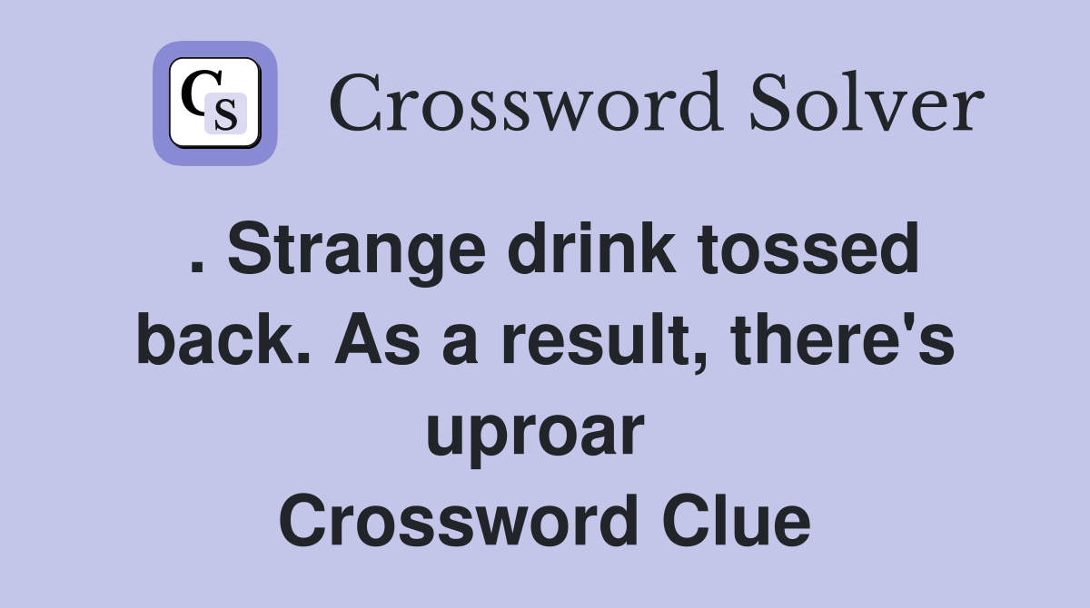 . Strange drink tossed back. As a result, there's uproar  Crossword Clue