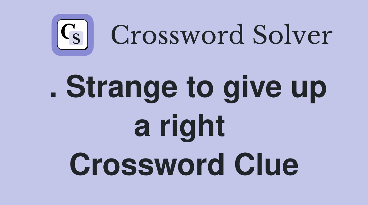 . Strange to give up a right  Crossword Clue