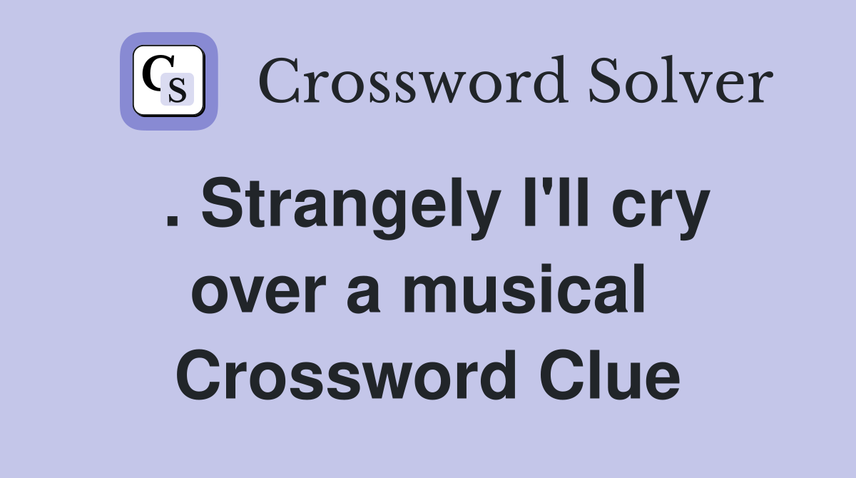 . Strangely I'll cry over a musical  Crossword Clue