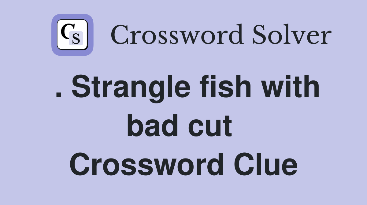 . Strangle fish with bad cut  Crossword Clue