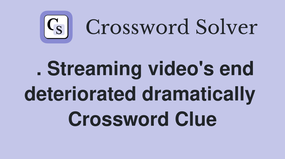 . Streaming video's end deteriorated dramatically  Crossword Clue