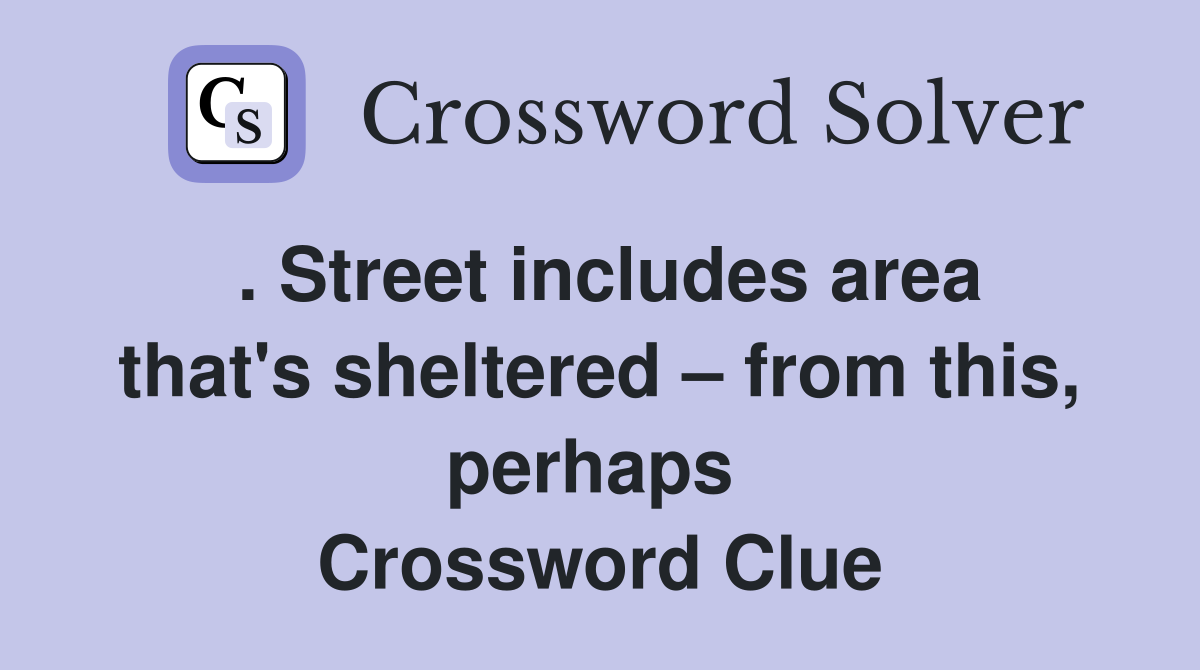 . Street includes area that's sheltered – from this, perhaps  Crossword Clue