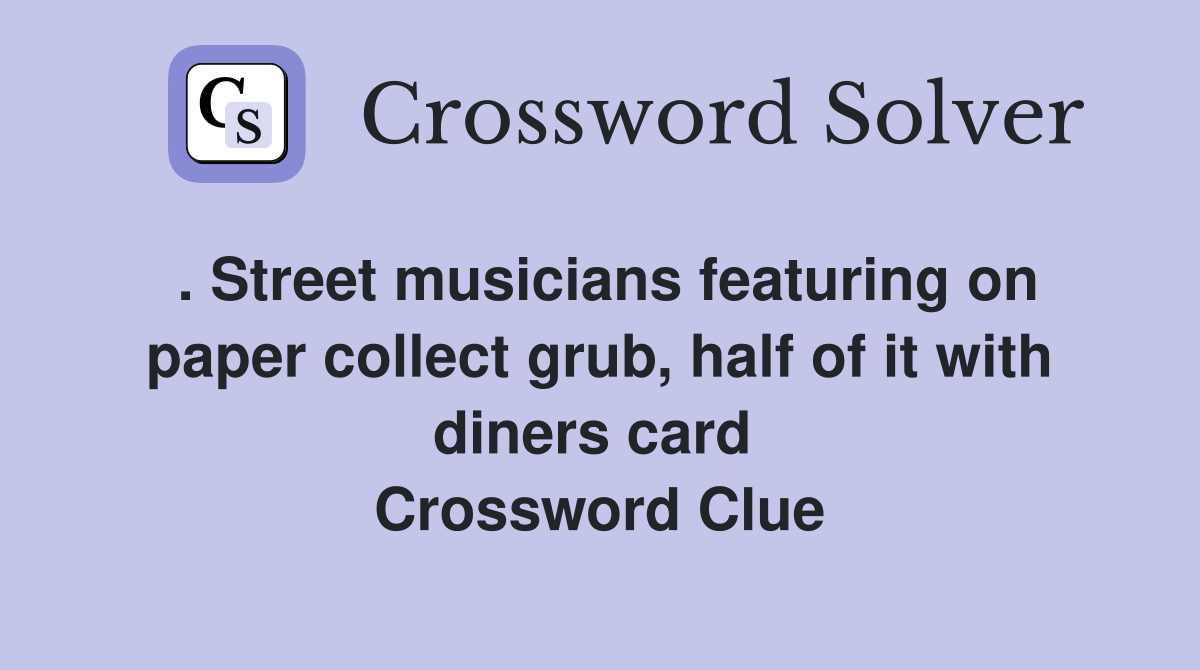 . Street musicians featuring on paper collect grub, half of it with diners card  Crossword Clue