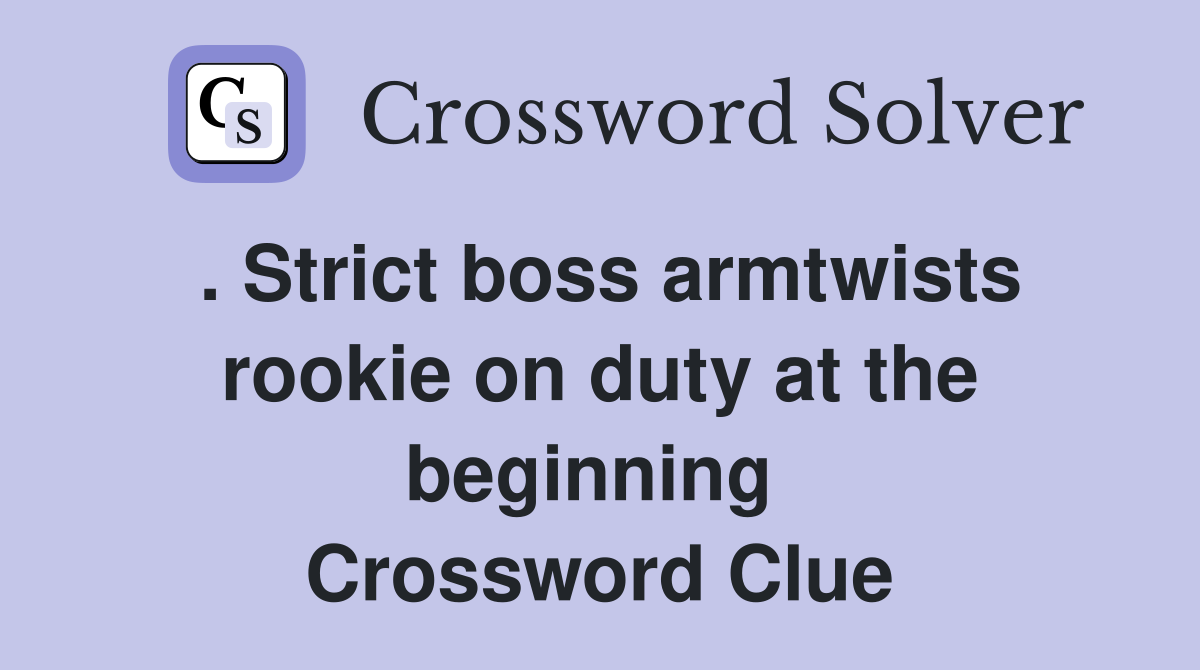 . Strict boss armtwists rookie on duty at the beginning  Crossword Clue