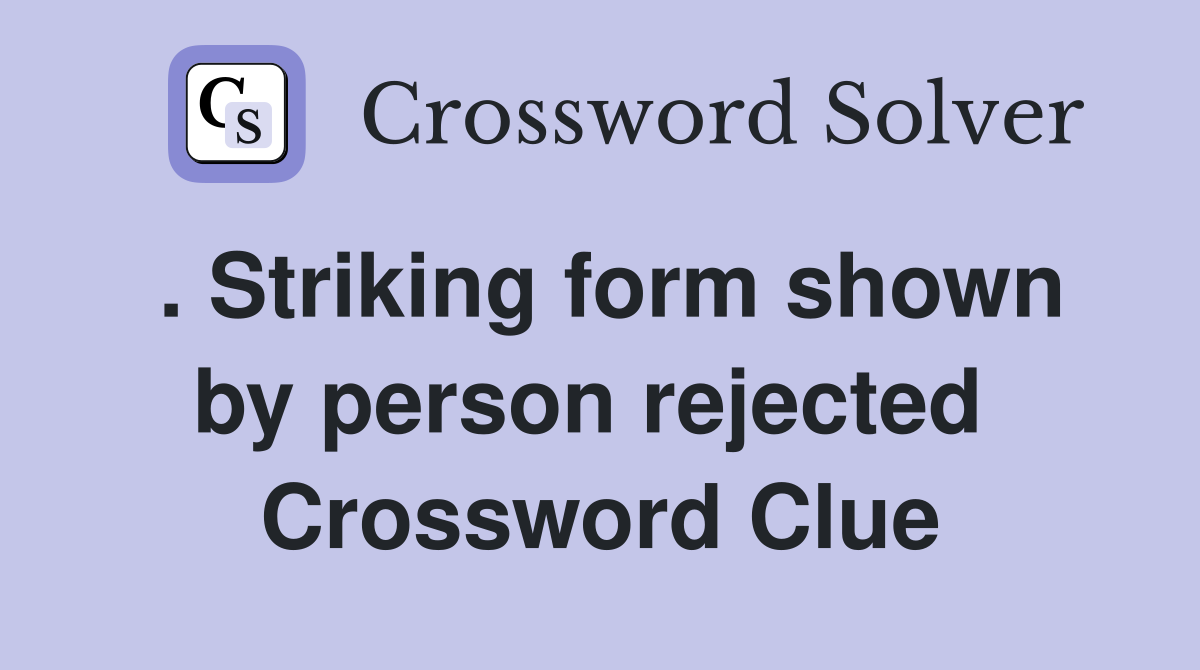 . Striking form shown by person rejected  Crossword Clue