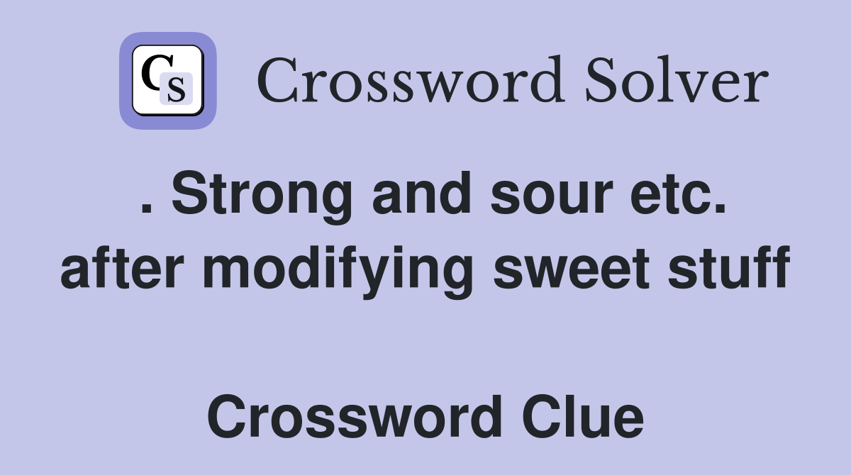. Strong and sour etc. after modifying sweet stuff  Crossword Clue