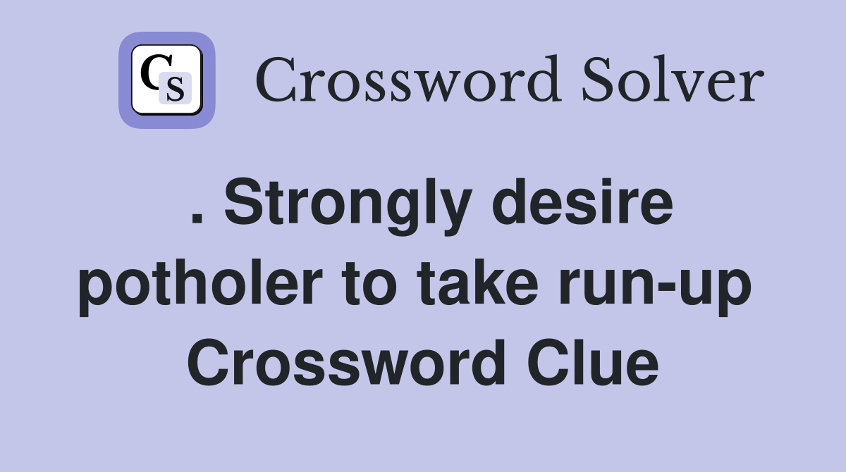 . Strongly desire potholer to take run-up  Crossword Clue