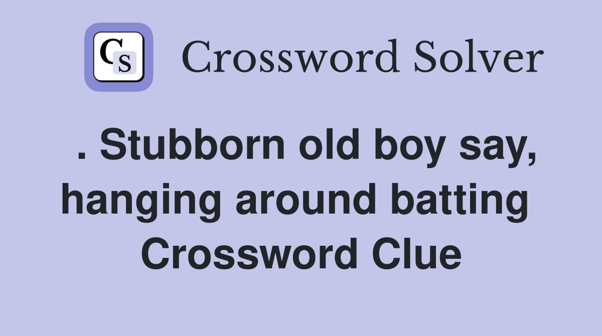 . Stubborn old boy say, hanging around batting  Crossword Clue
