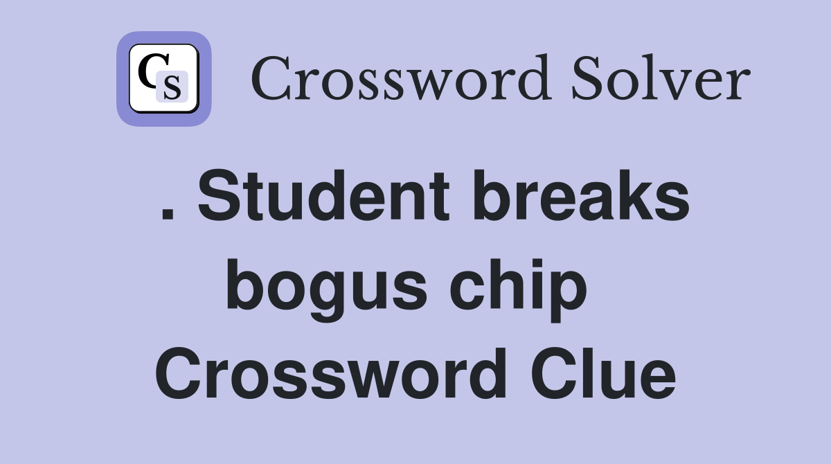. Student breaks bogus chip  Crossword Clue