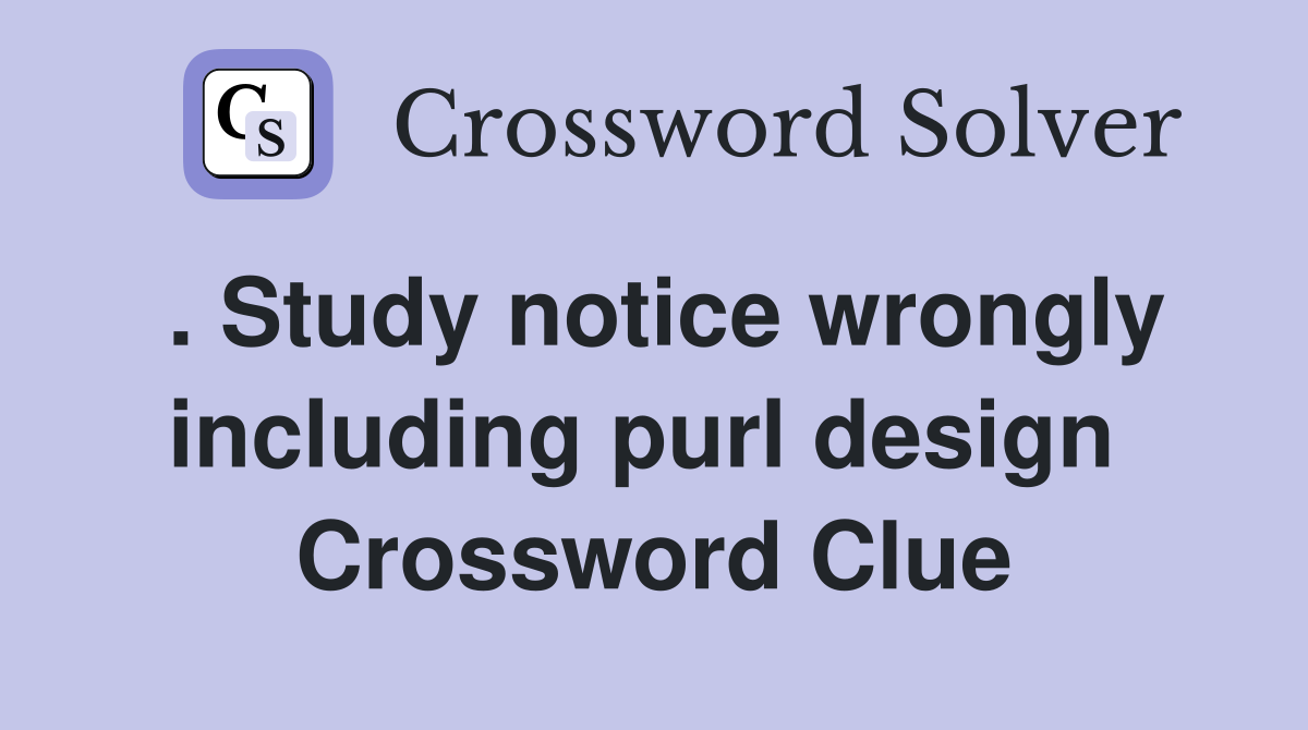 . Study notice wrongly including purl design  Crossword Clue