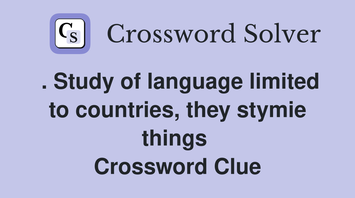 . Study of language limited to countries, they stymie things  Crossword Clue