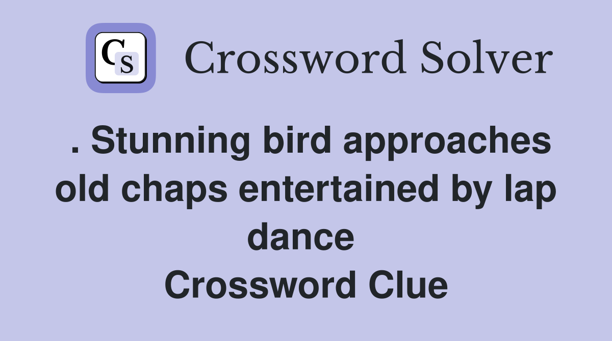 . Stunning bird approaches old chaps entertained by lap dance  Crossword Clue