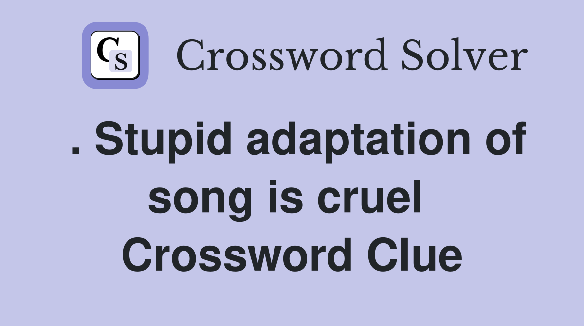 . Stupid adaptation of song is cruel  Crossword Clue
