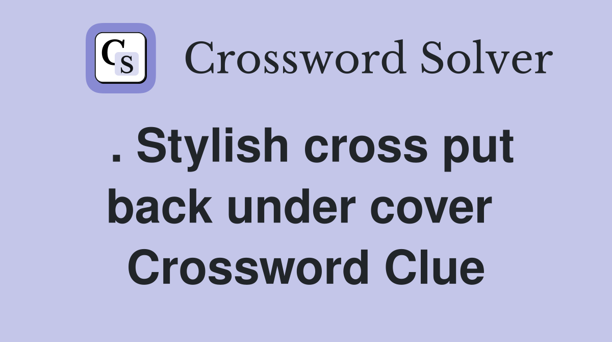 . Stylish cross put back under cover  Crossword Clue