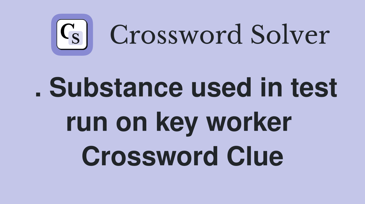 . Substance used in test run on key worker  Crossword Clue