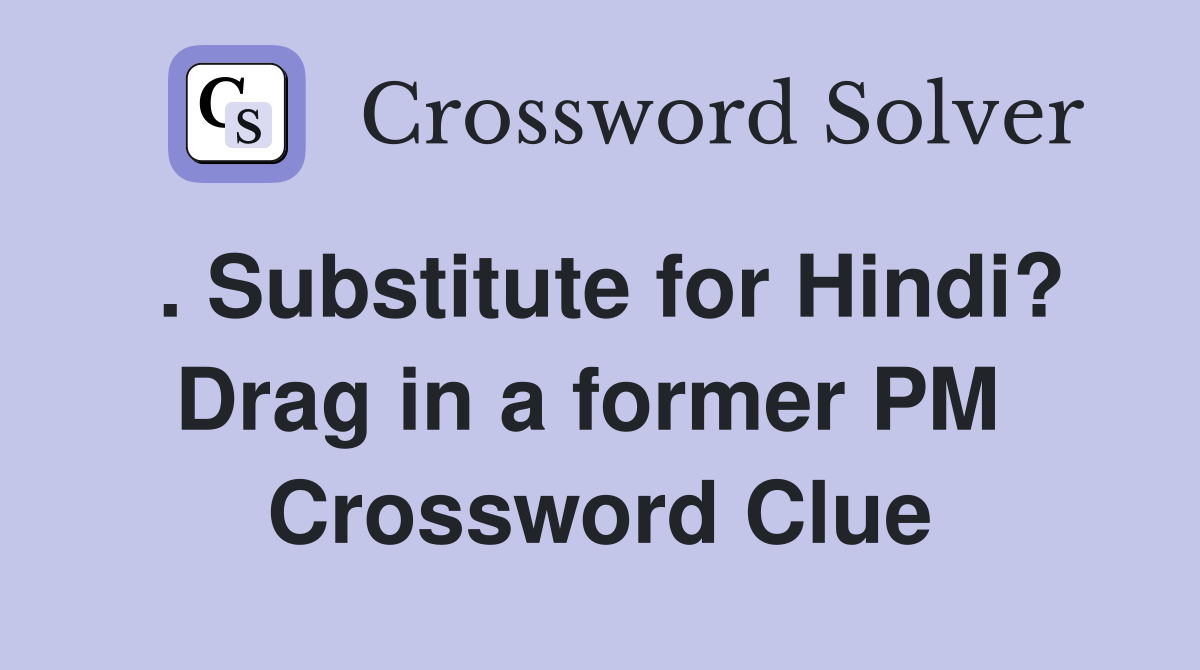 . Substitute for Hindi? Drag in a former PM  Crossword Clue