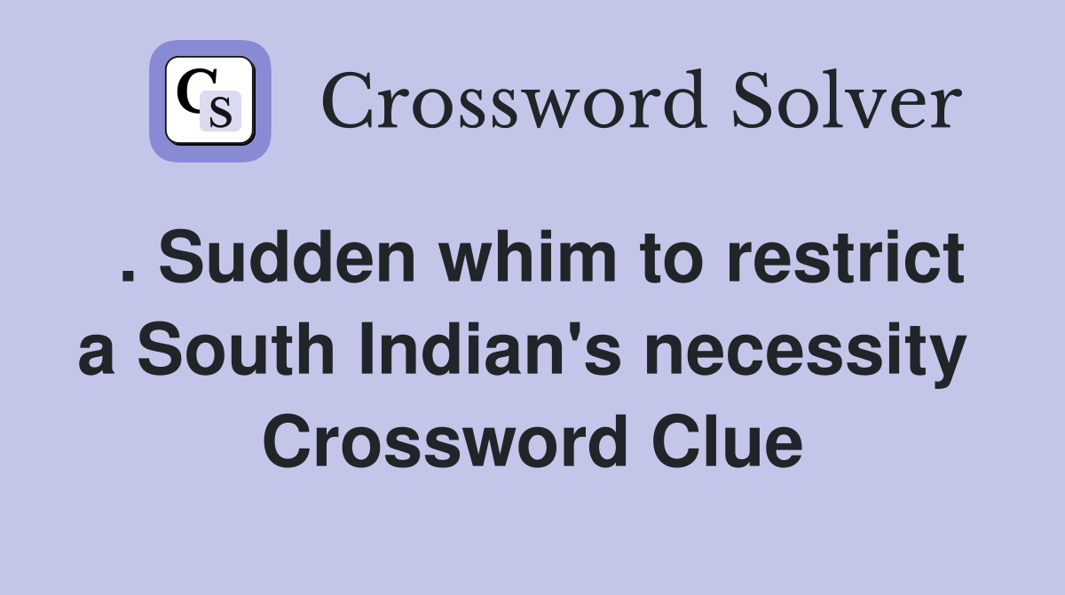 . Sudden whim to restrict a South Indian's necessity  Crossword Clue