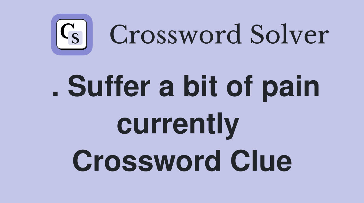 . Suffer a bit of pain currently  Crossword Clue