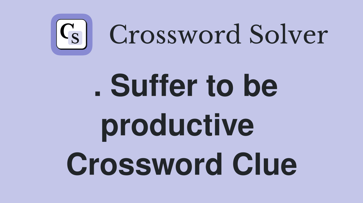 . Suffer to be productive  Crossword Clue