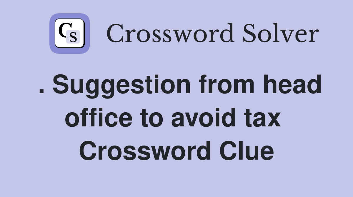 . Suggestion from head office to avoid tax  Crossword Clue