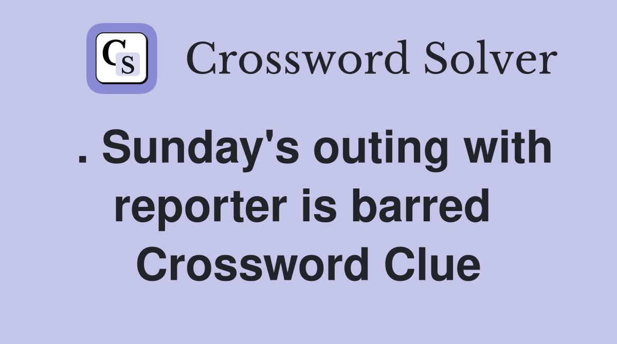 . Sunday's outing with reporter is barred  Crossword Clue