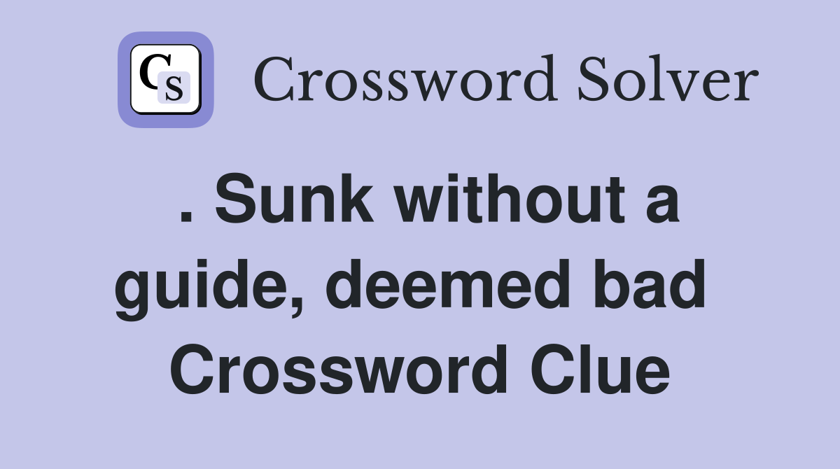 . Sunk without a guide, deemed bad  Crossword Clue