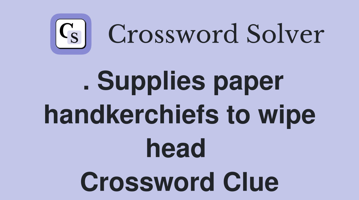 . Supplies paper handkerchiefs to wipe head  Crossword Clue