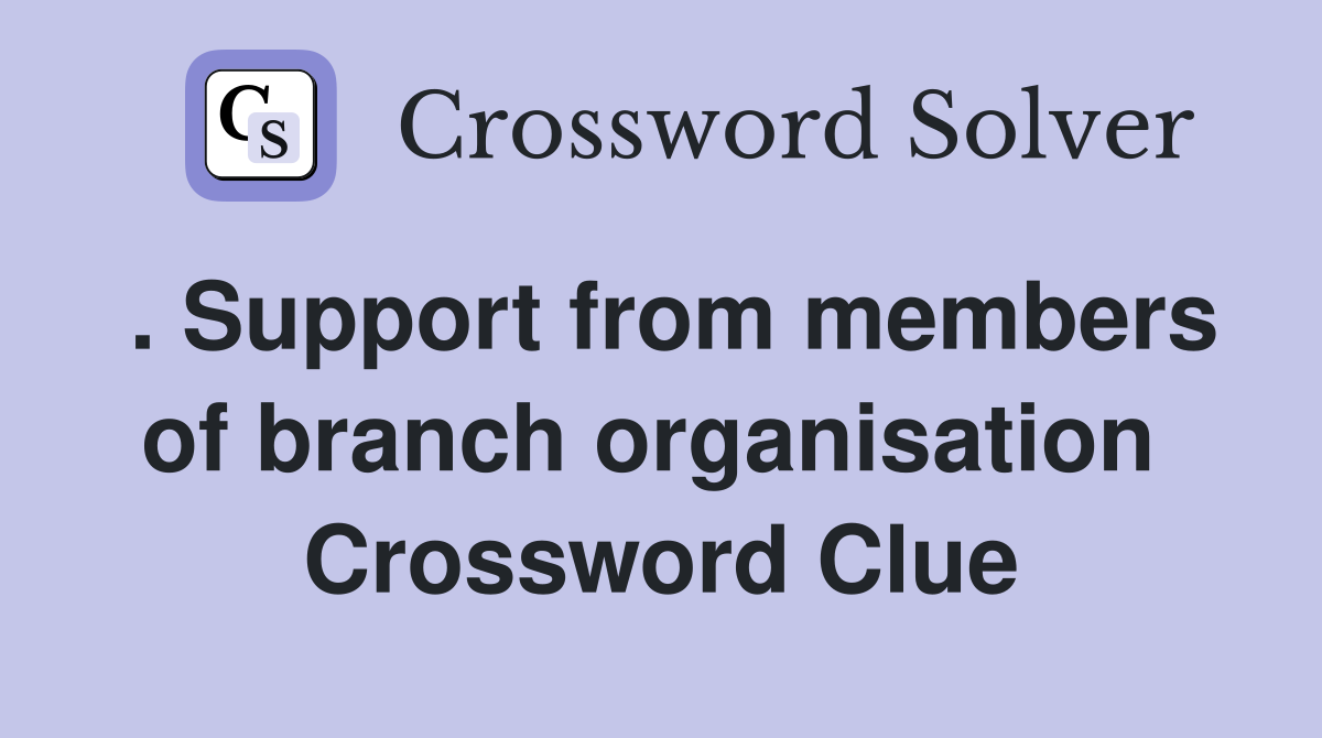 . Support from members of branch organisation  Crossword Clue