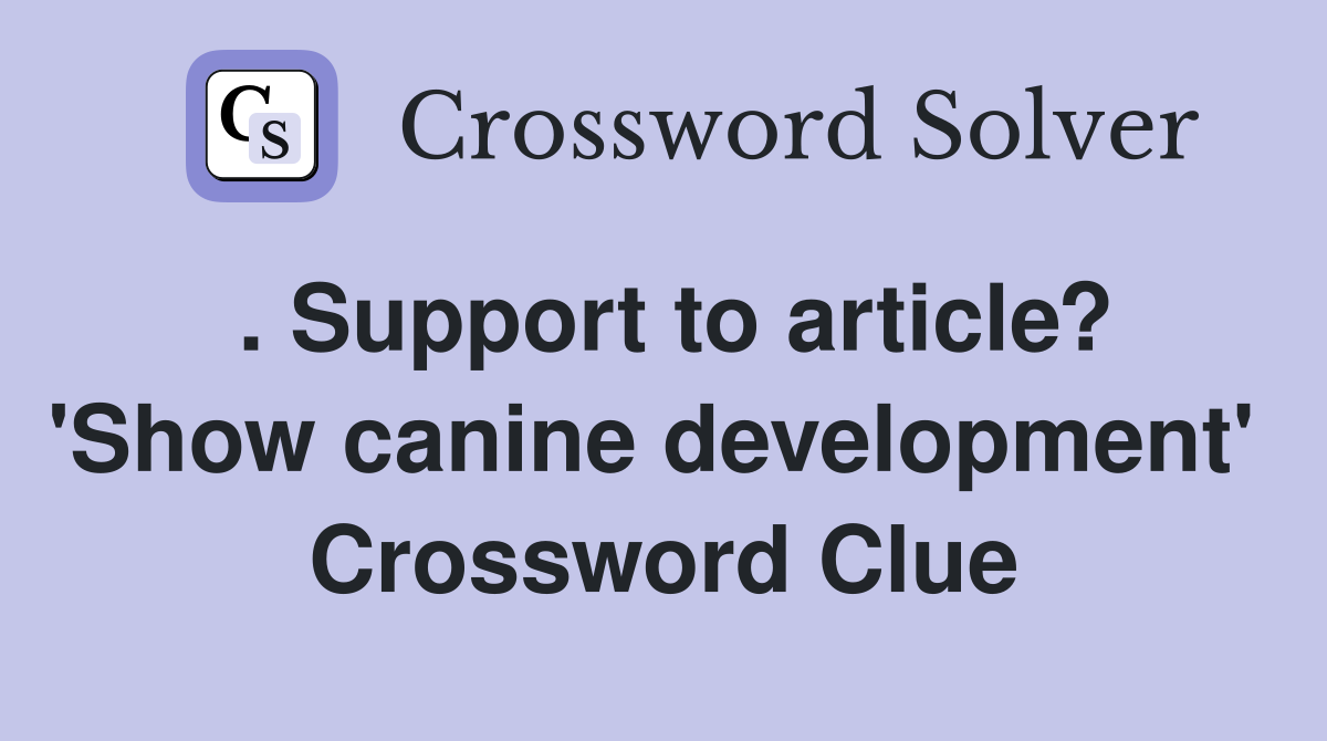 . Support to article? 'Show canine development'  Crossword Clue