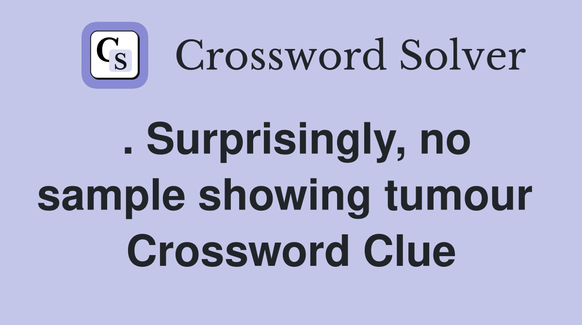 . Surprisingly, no sample showing tumour  Crossword Clue