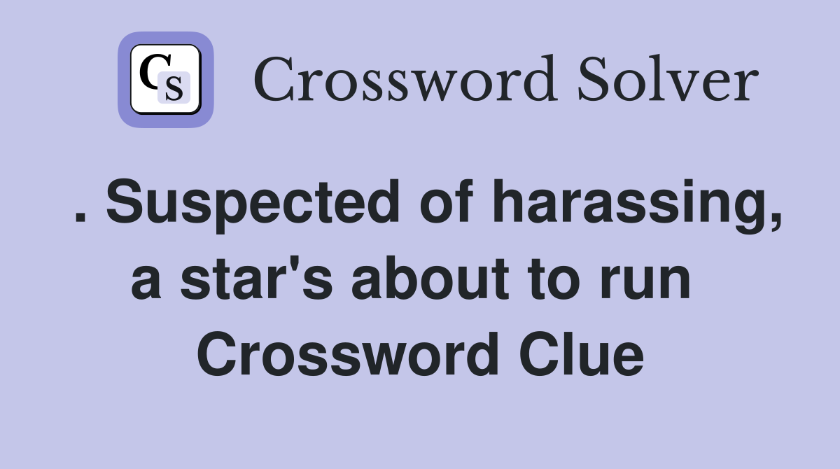 . Suspected of harassing, a star's about to run  Crossword Clue