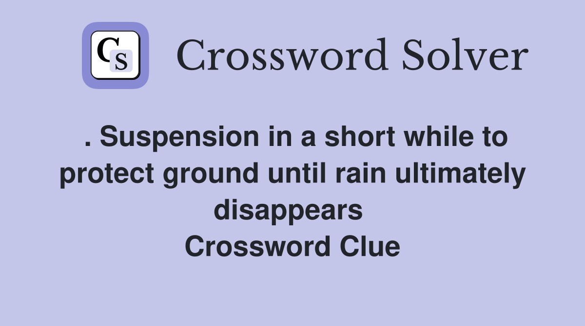 . Suspension in a short while to protect ground until rain ultimately disappears  Crossword Clue