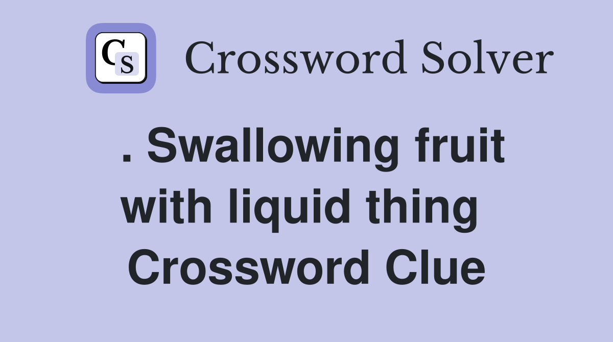 . Swallowing fruit with liquid thing  Crossword Clue