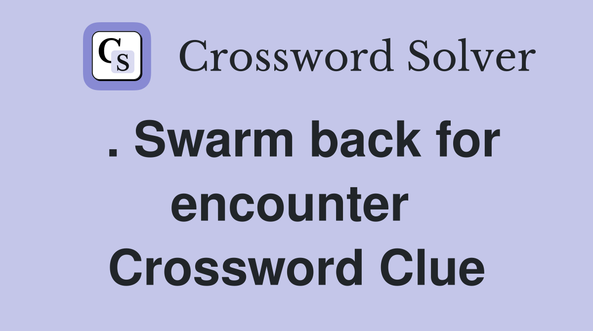 . Swarm back for encounter  Crossword Clue