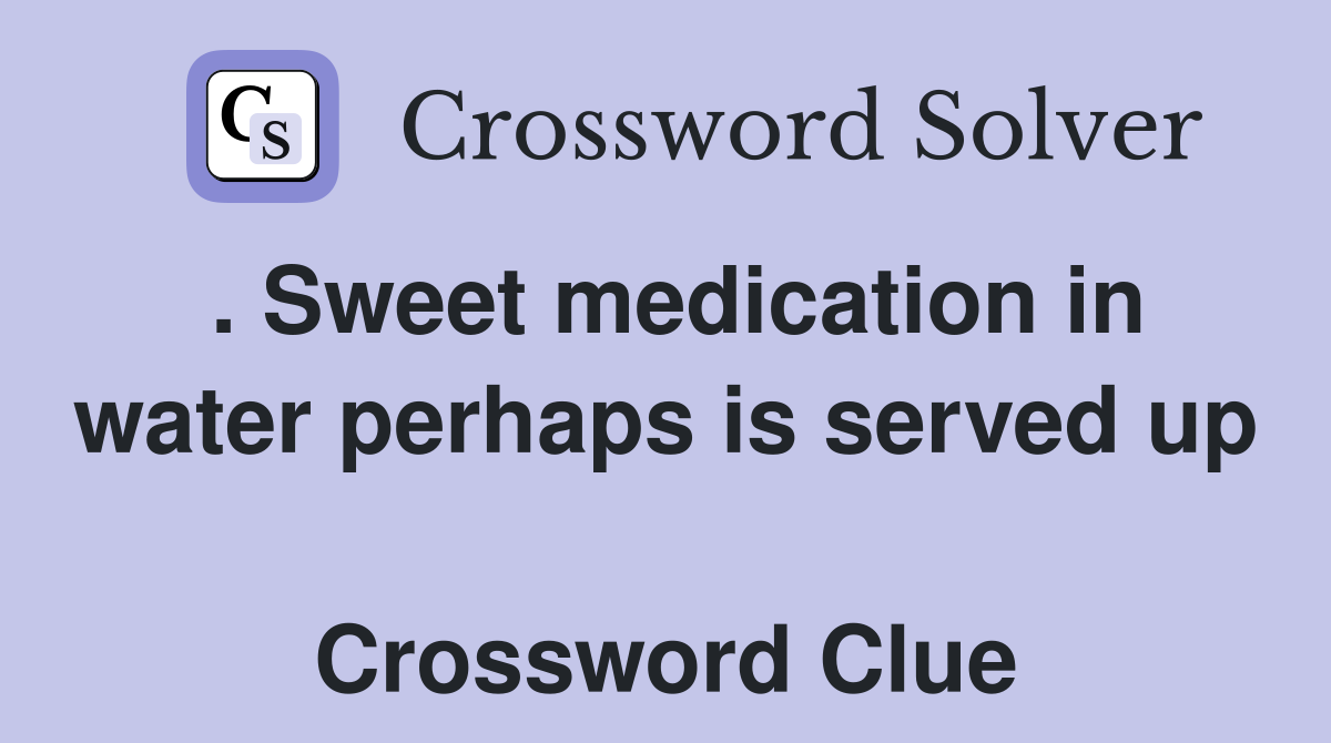 . Sweet medication in water perhaps is served up  Crossword Clue