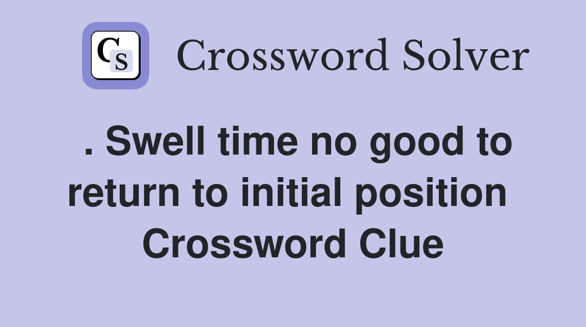 . Swell time no good to return to initial position  Crossword Clue