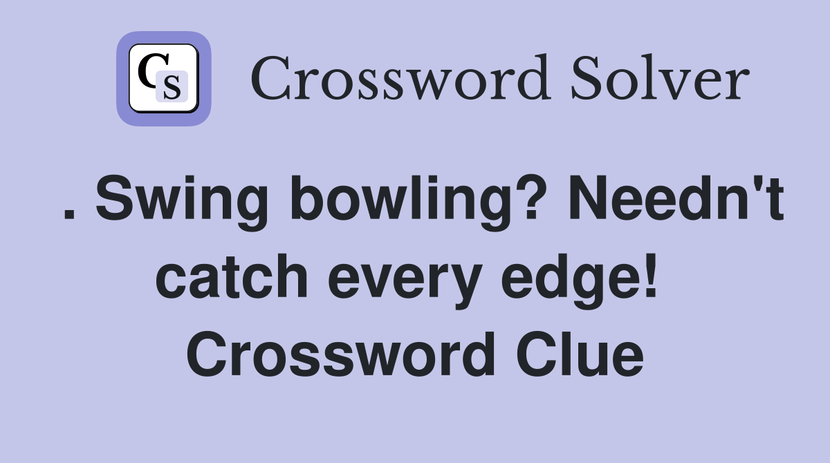 . Swing bowling? Needn't catch every edge!  Crossword Clue